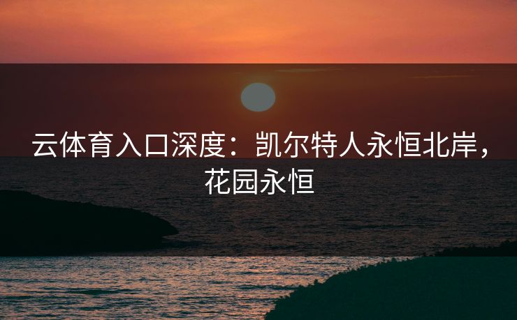 云体育入口深度：凯尔特人永恒北岸，花园永恒