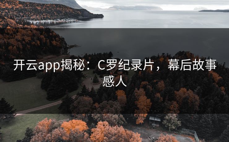 开云app揭秘：C罗纪录片，幕后故事感人