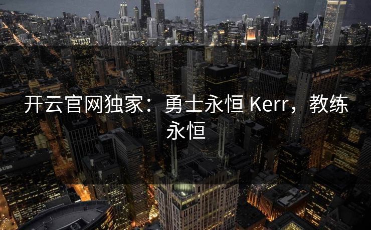 开云官网独家：勇士永恒 Kerr，教练永恒