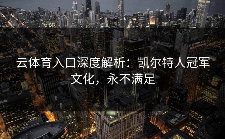 云体育入口深度解析：凯尔特人冠军文化，永不满足  第1张