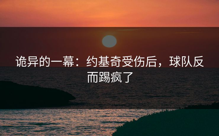 诡异的一幕：约基奇受伤后，球队反而踢疯了
