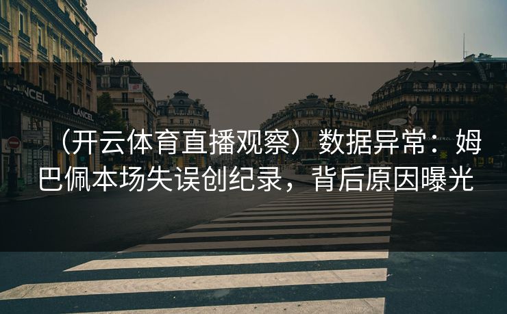 （开云体育直播观察）数据异常：姆巴佩本场失误创纪录，背后原因曝光  第1张