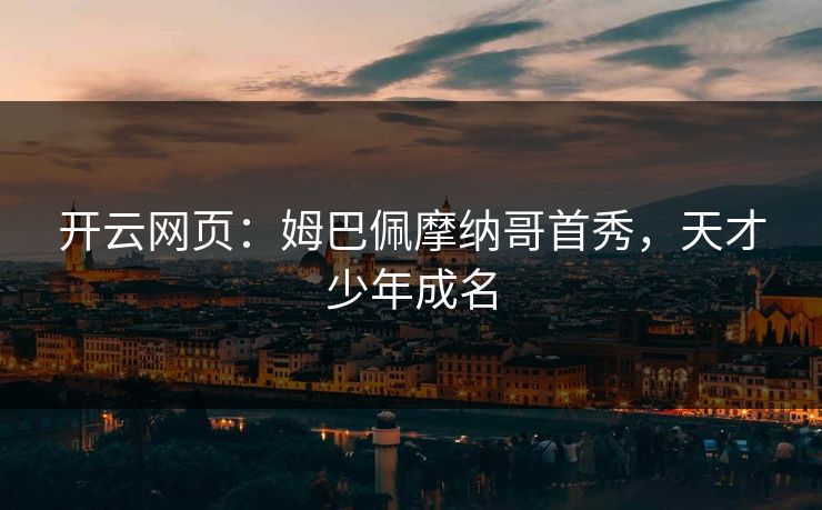 开云网页:姆巴佩摩纳哥首秀,天才少年成名 第1张 开云网页:姆巴佩摩纳哥首秀,天才少年成名 第1张