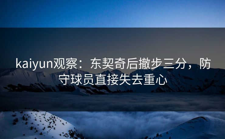kaiyun观察：东契奇后撤步三分，防守球员直接失去重心  第1张