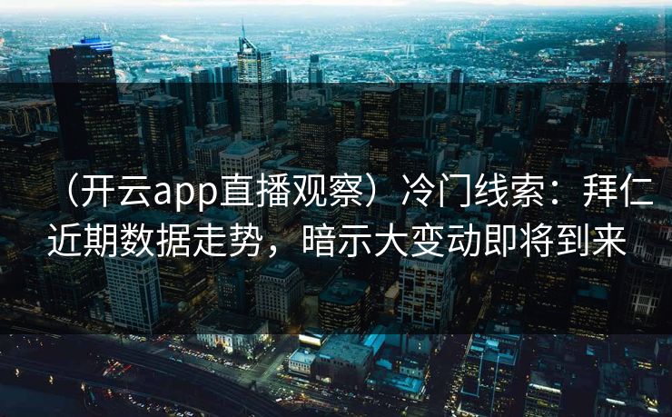 （开云app直播观察）冷门线索：拜仁近期数据走势，暗示大变动即将到来  第1张