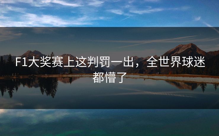 F1大奖赛上这判罚一出，全世界球迷都懵了