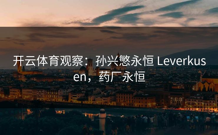 开云体育观察：孙兴慜永恒 Leverkusen，药厂永恒  第1张