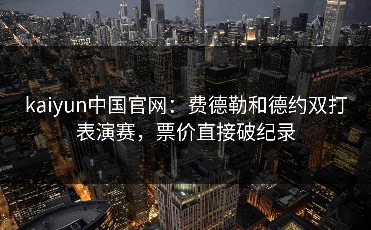kaiyun中国官网：费德勒和德约双打表演赛，票价直接破纪录