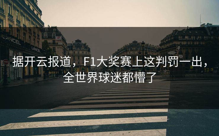 据开云报道，F1大奖赛上这判罚一出，全世界球迷都懵了
