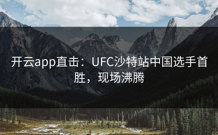 开云app直击:UFC沙特站中国选手首胜,现场沸腾 第1张 开云app直击:UFC沙特站中国选手首胜,现场沸腾 第1张