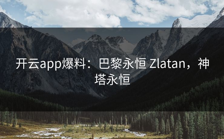 开云app爆料：巴黎永恒 Zlatan，神塔永恒  第1张