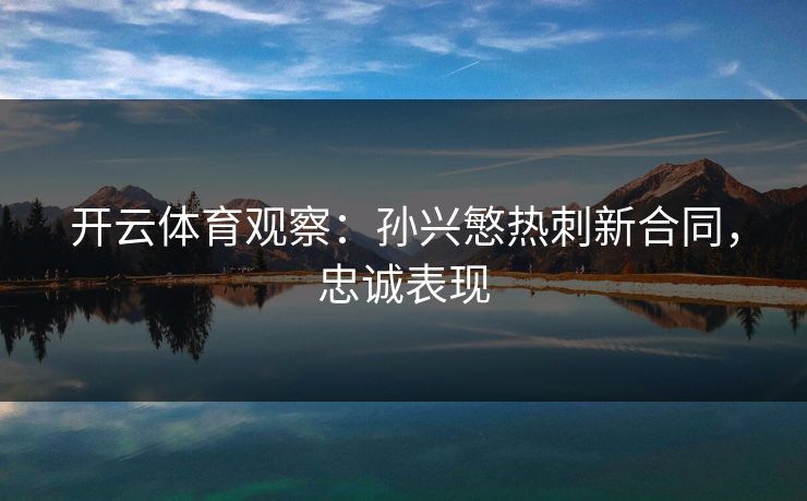 开云体育观察：孙兴慜热刺新合同，忠诚表现