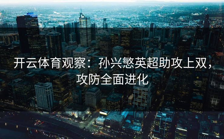 开云体育观察：孙兴慜英超助攻上双，攻防全面进化