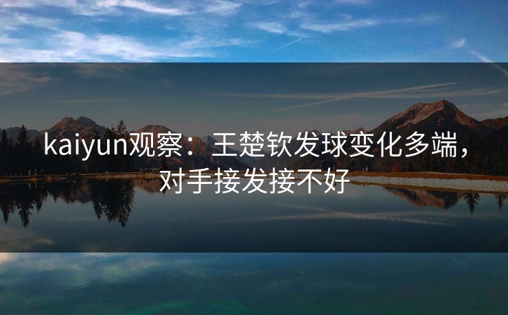 kaiyun观察：王楚钦发球变化多端，对手接发接不好