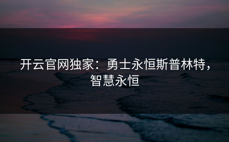 开云官网独家：勇士永恒斯普林特，智慧永恒