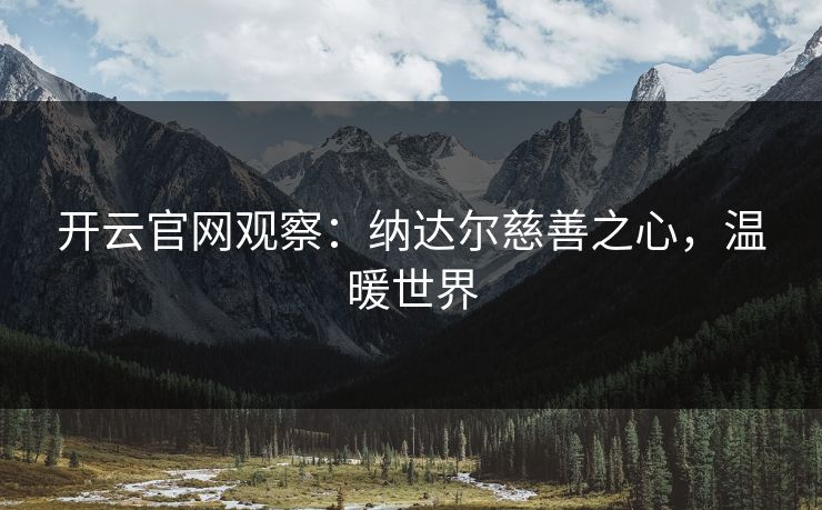 开云官网观察：纳达尔慈善之心，温暖世界