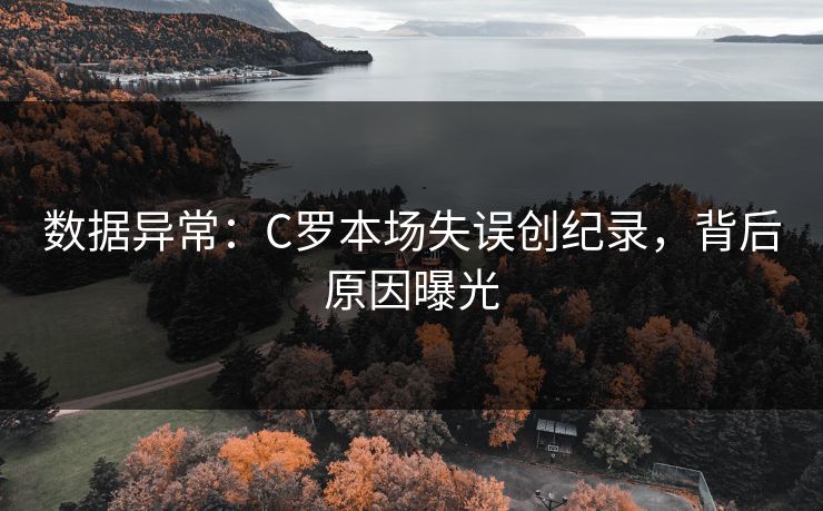数据异常：C罗本场失误创纪录，背后原因曝光