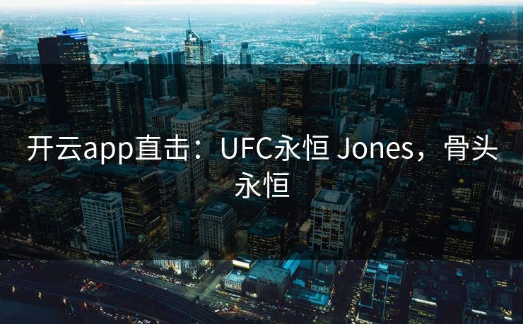 开云app直击:UFC永恒 Jones,骨头永恒