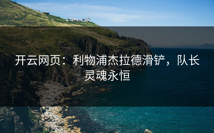 开云网页:利物浦杰拉德滑铲,队长灵魂永恒 开云网页:利物浦杰拉德滑铲,队长灵魂永恒