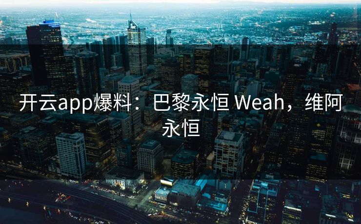 开云app爆料：巴黎永恒 Weah，维阿永恒