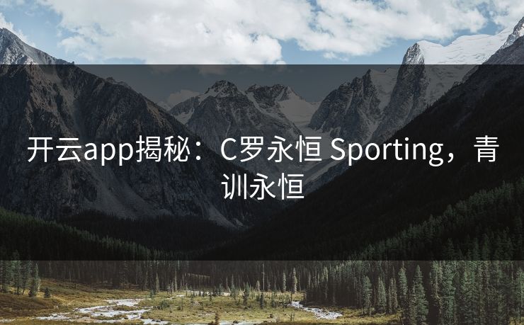 开云app揭秘：C罗永恒 Sporting，青训永恒