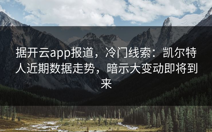 据开云app报道，冷门线索：凯尔特人近期数据走势，暗示大变动即将到来