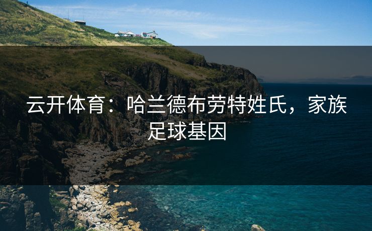 云开体育：哈兰德布劳特姓氏，家族足球基因