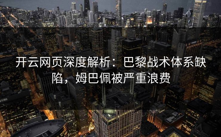 开云网页深度解析:巴黎战术体系缺陷,姆巴佩被严重浪费 开云网页深度解析:巴黎战术体系缺陷,姆巴佩被严重浪费
