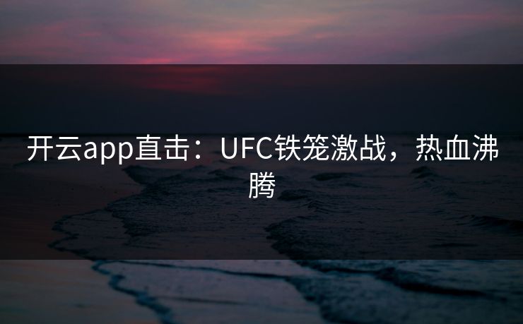 开云app直击:UFC铁笼激战,热血沸腾