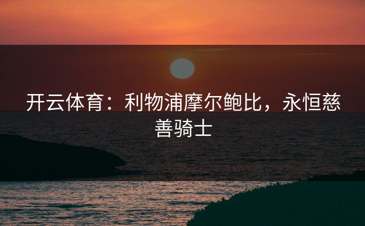 开云体育：利物浦摩尔鲍比，永恒慈善骑士