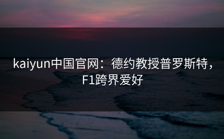 kaiyun中国官网：德约教授普罗斯特，F1跨界爱好