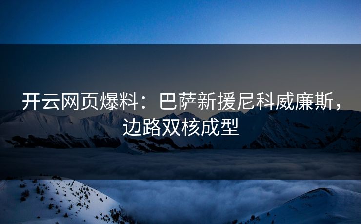 开云网页爆料：巴萨新援尼科威廉斯，边路双核成型