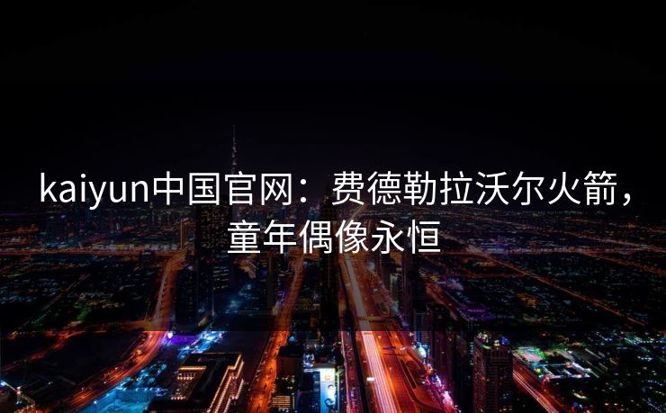 kaiyun中国官网：费德勒拉沃尔火箭，童年偶像永恒
