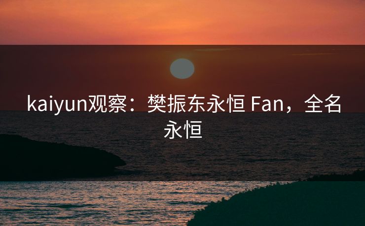 kaiyun观察：樊振东永恒 Fan，全名永恒