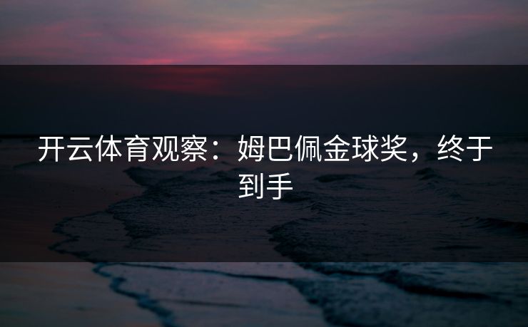 开云体育观察：姆巴佩金球奖，终于到手