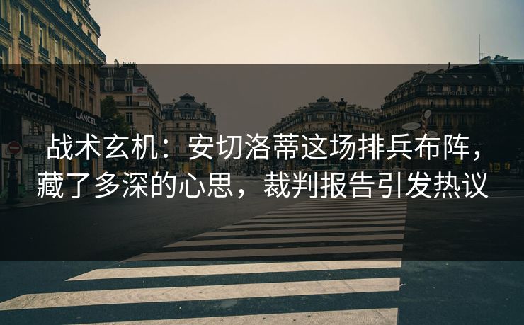 战术玄机:安切洛蒂这场排兵布阵,藏了多深的心思,裁判报告引发热议 第1张 战术玄机:安切洛蒂这场排兵布阵,藏了多深的心思,裁判报告引发热议 第1张