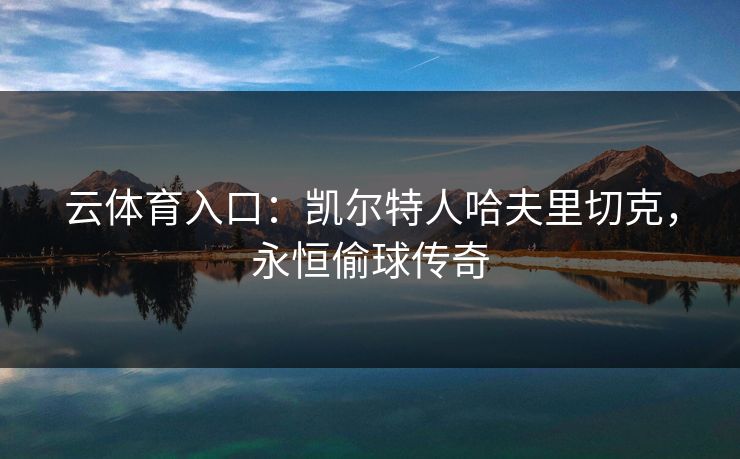 云体育入口：凯尔特人哈夫里切克，永恒偷球传奇