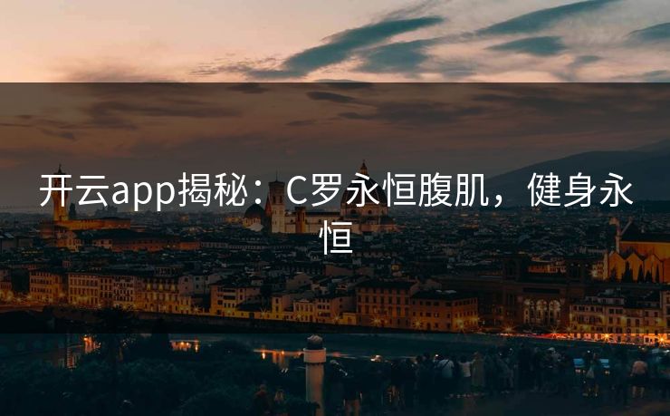 开云app揭秘:C罗永恒腹肌,健身永恒 第1张 开云app揭秘:C罗永恒腹肌,健身永恒 第1张