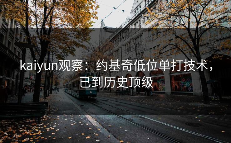kaiyun观察:约基奇低位单打技术,已到历史顶级