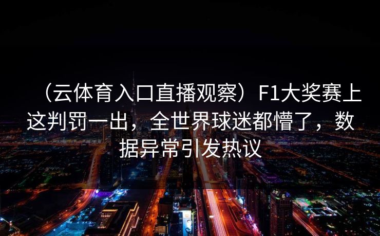 (云体育入口直播观察)F1大奖赛上这判罚一出,全世界球迷都懵了,数据异常引发热议 第1张 (云体育入口直播观察)F1大奖赛上这判罚一出,全世界球迷都懵了,数据异常引发热议 第1张