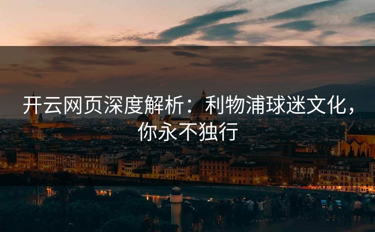 开云网页深度解析：利物浦球迷文化，你永不独行  第1张