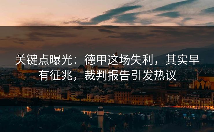 关键点曝光：德甲这场失利，其实早有征兆，裁判报告引发热议