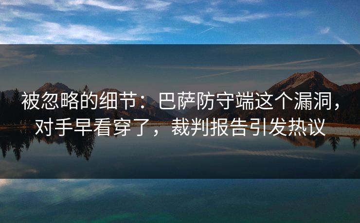 被忽略的细节：巴萨防守端这个漏洞，对手早看穿了，裁判报告引发热议
