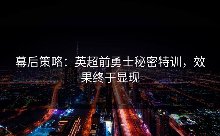 幕后策略：英超前勇士秘密特训，效果终于显现