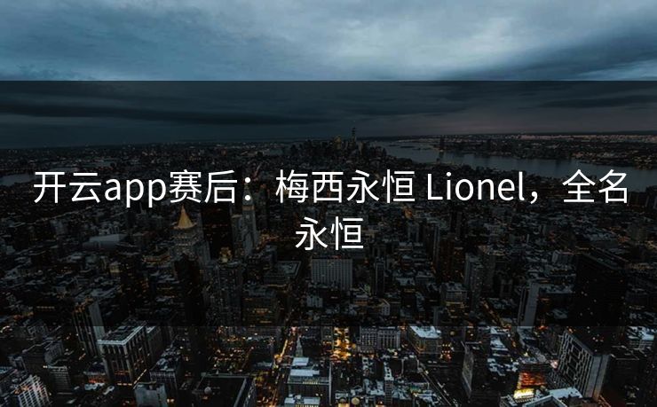 开云app赛后：梅西永恒 Lionel，全名永恒  第1张