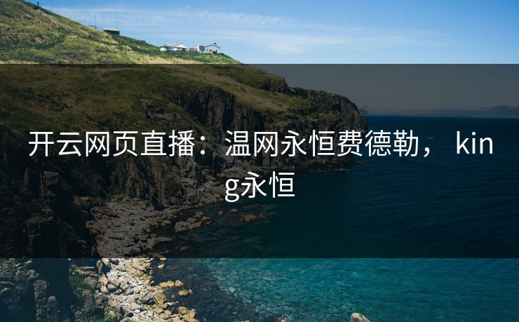 开云网页直播：温网永恒费德勒， king永恒