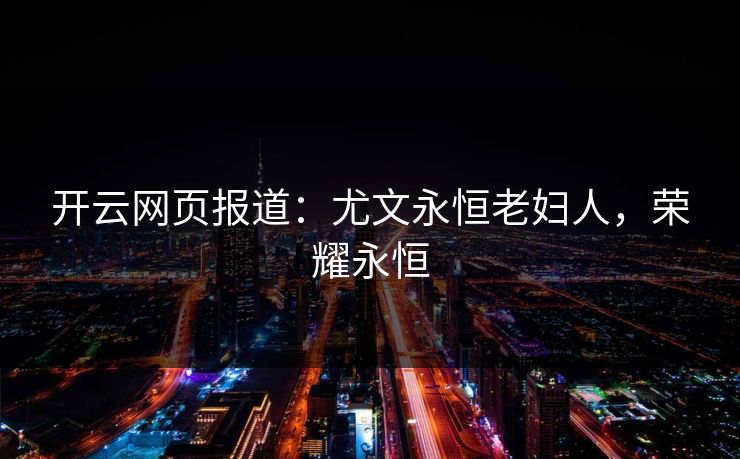 开云网页报道：尤文永恒老妇人，荣耀永恒